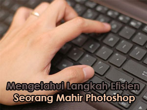Mengetahui langkah efisien seorang mahir Photoshop